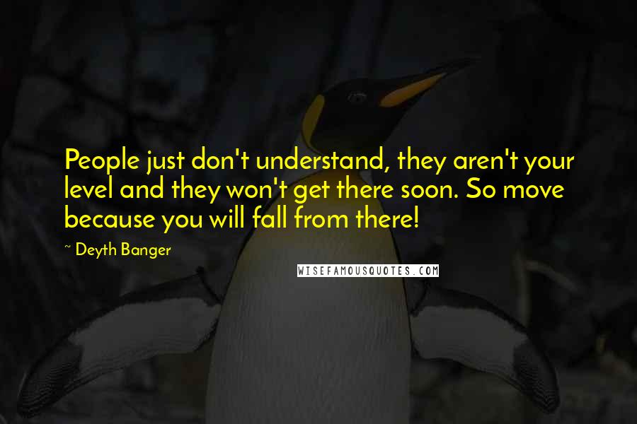 Deyth Banger Quotes: People just don't understand, they aren't your level and they won't get there soon. So move because you will fall from there!