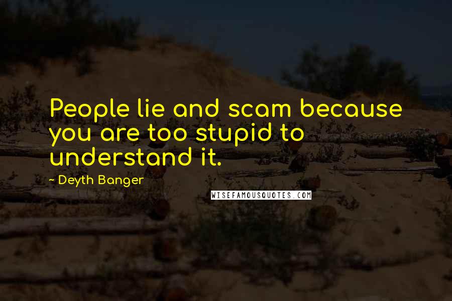 Deyth Banger Quotes: People lie and scam because you are too stupid to understand it.