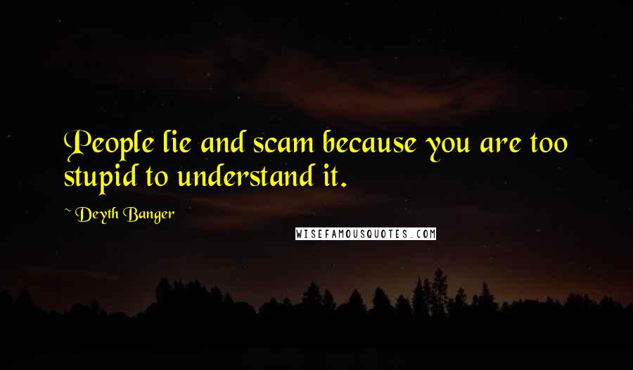 Deyth Banger Quotes: People lie and scam because you are too stupid to understand it.