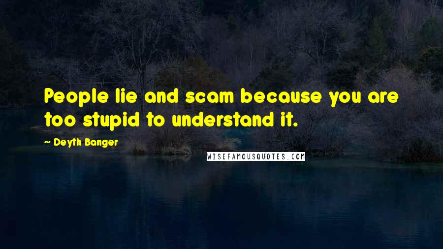 Deyth Banger Quotes: People lie and scam because you are too stupid to understand it.