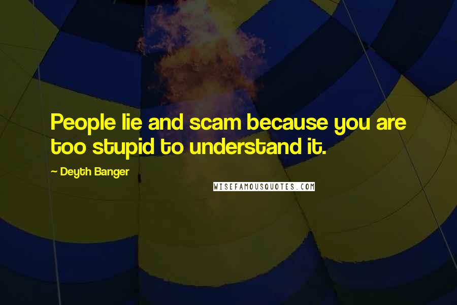 Deyth Banger Quotes: People lie and scam because you are too stupid to understand it.