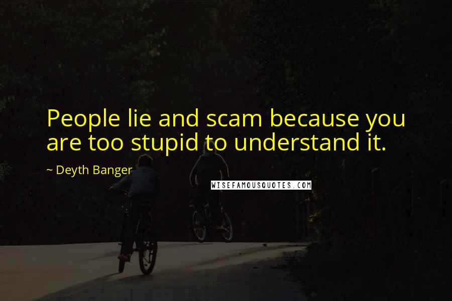 Deyth Banger Quotes: People lie and scam because you are too stupid to understand it.