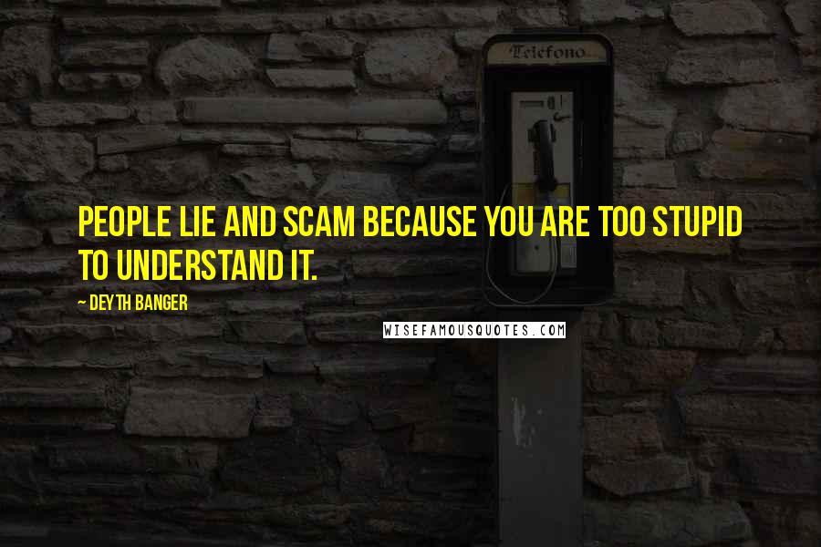 Deyth Banger Quotes: People lie and scam because you are too stupid to understand it.