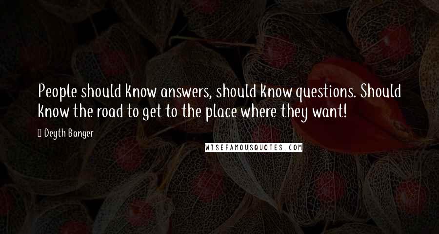 Deyth Banger Quotes: People should know answers, should know questions. Should know the road to get to the place where they want!