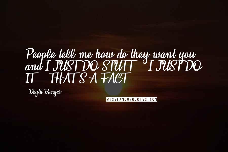 Deyth Banger Quotes: People tell me how do they want you.. and I JUST DO STUFF... I JUST DO IT... THAT'S A FACT!