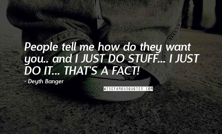 Deyth Banger Quotes: People tell me how do they want you.. and I JUST DO STUFF... I JUST DO IT... THAT'S A FACT!