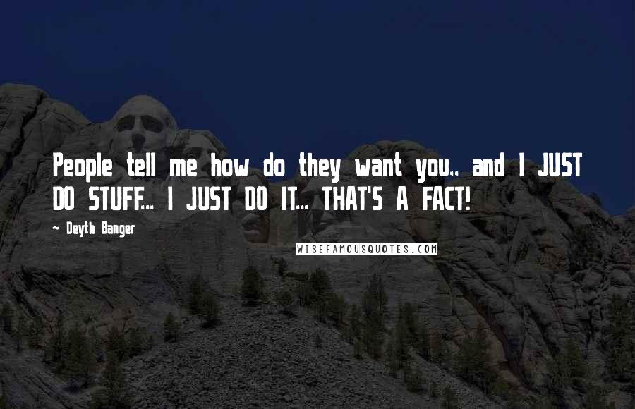 Deyth Banger Quotes: People tell me how do they want you.. and I JUST DO STUFF... I JUST DO IT... THAT'S A FACT!