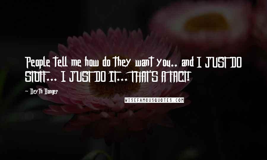 Deyth Banger Quotes: People tell me how do they want you.. and I JUST DO STUFF... I JUST DO IT... THAT'S A FACT!