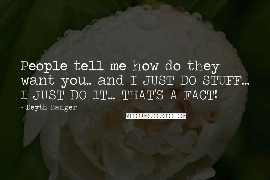 Deyth Banger Quotes: People tell me how do they want you.. and I JUST DO STUFF... I JUST DO IT... THAT'S A FACT!