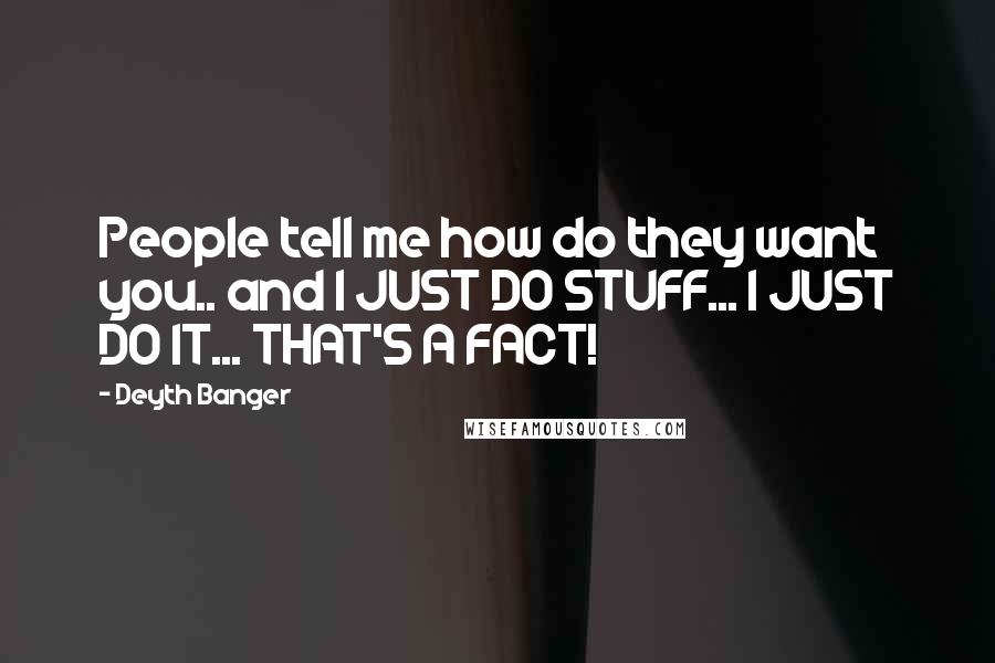 Deyth Banger Quotes: People tell me how do they want you.. and I JUST DO STUFF... I JUST DO IT... THAT'S A FACT!