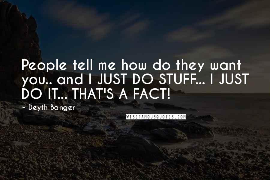Deyth Banger Quotes: People tell me how do they want you.. and I JUST DO STUFF... I JUST DO IT... THAT'S A FACT!