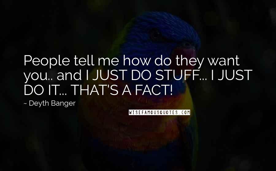 Deyth Banger Quotes: People tell me how do they want you.. and I JUST DO STUFF... I JUST DO IT... THAT'S A FACT!