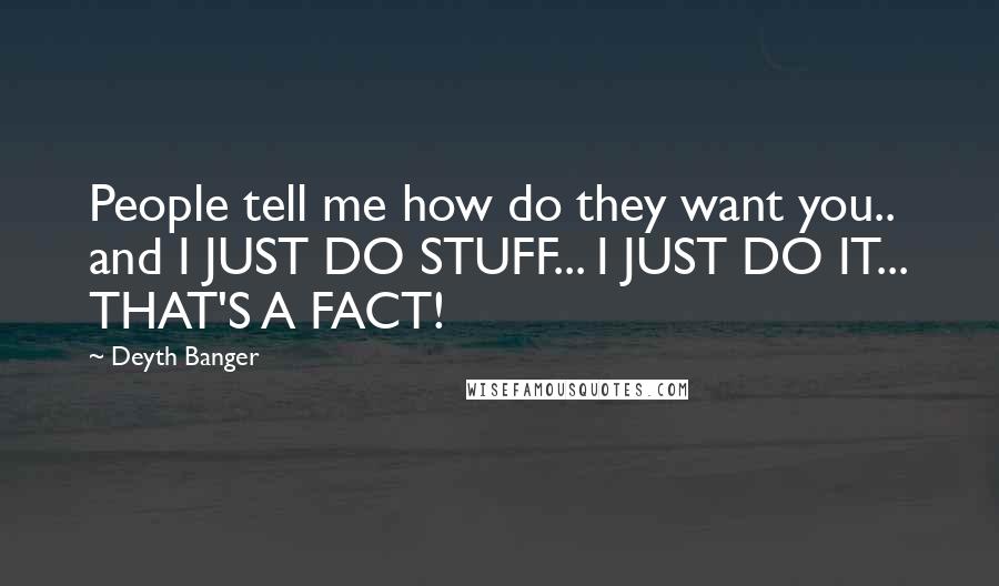 Deyth Banger Quotes: People tell me how do they want you.. and I JUST DO STUFF... I JUST DO IT... THAT'S A FACT!