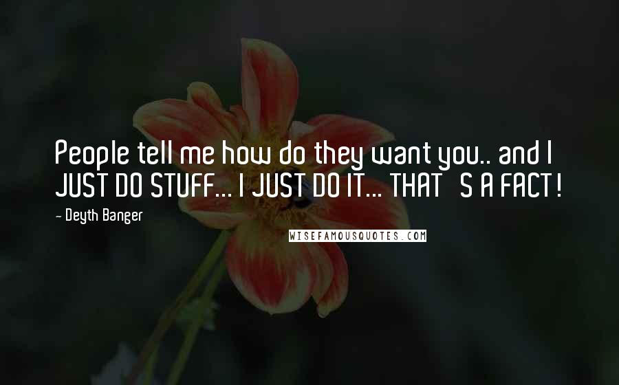 Deyth Banger Quotes: People tell me how do they want you.. and I JUST DO STUFF... I JUST DO IT... THAT'S A FACT!