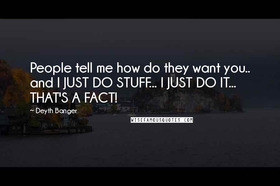 Deyth Banger Quotes: People tell me how do they want you.. and I JUST DO STUFF... I JUST DO IT... THAT'S A FACT!