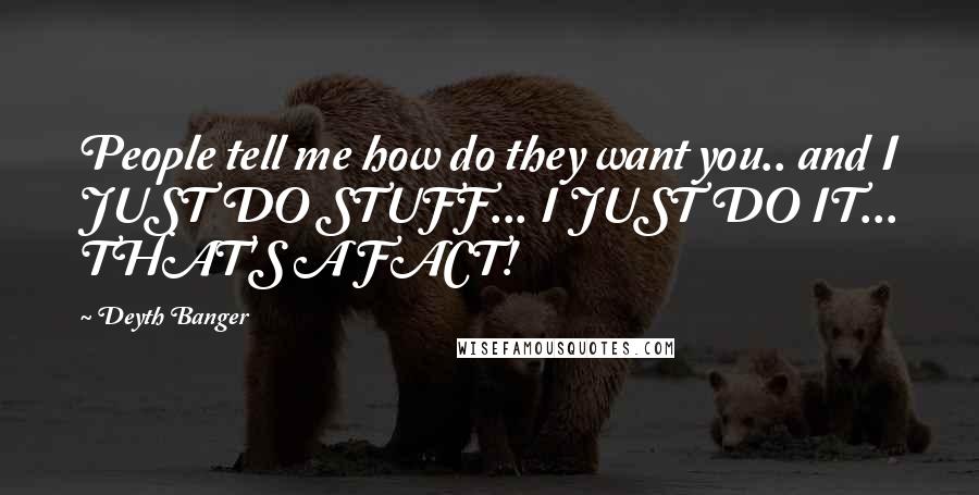 Deyth Banger Quotes: People tell me how do they want you.. and I JUST DO STUFF... I JUST DO IT... THAT'S A FACT!