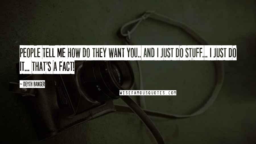 Deyth Banger Quotes: People tell me how do they want you.. and I JUST DO STUFF... I JUST DO IT... THAT'S A FACT!
