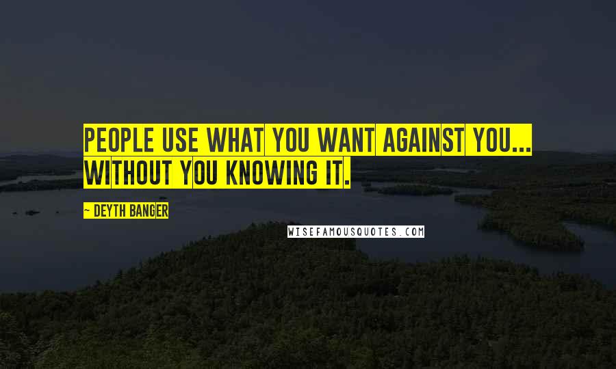 Deyth Banger Quotes: People use what you want against you... without you knowing it.