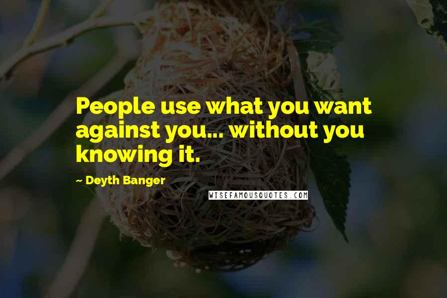 Deyth Banger Quotes: People use what you want against you... without you knowing it.