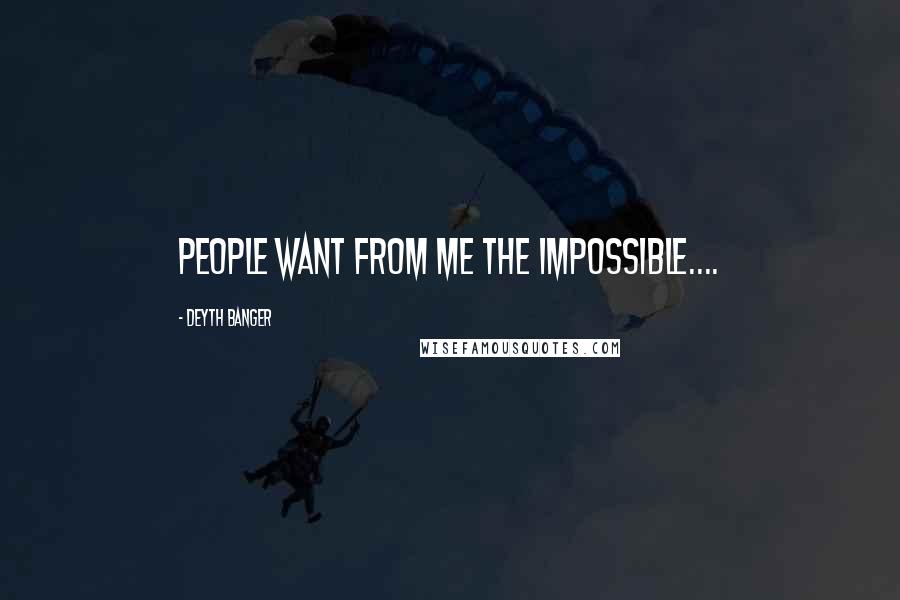 Deyth Banger Quotes: People want from me the impossible....