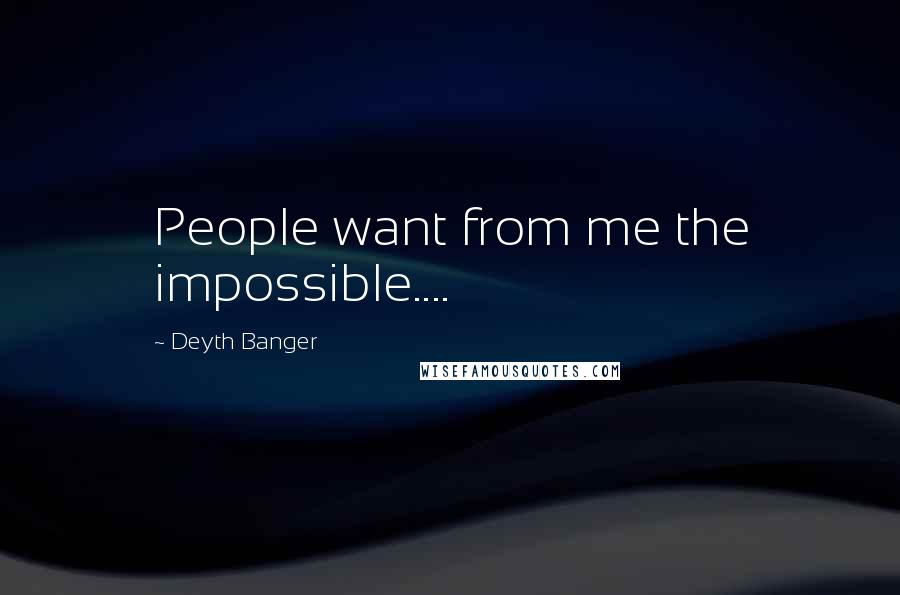 Deyth Banger Quotes: People want from me the impossible....