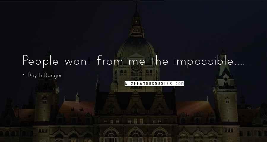 Deyth Banger Quotes: People want from me the impossible....