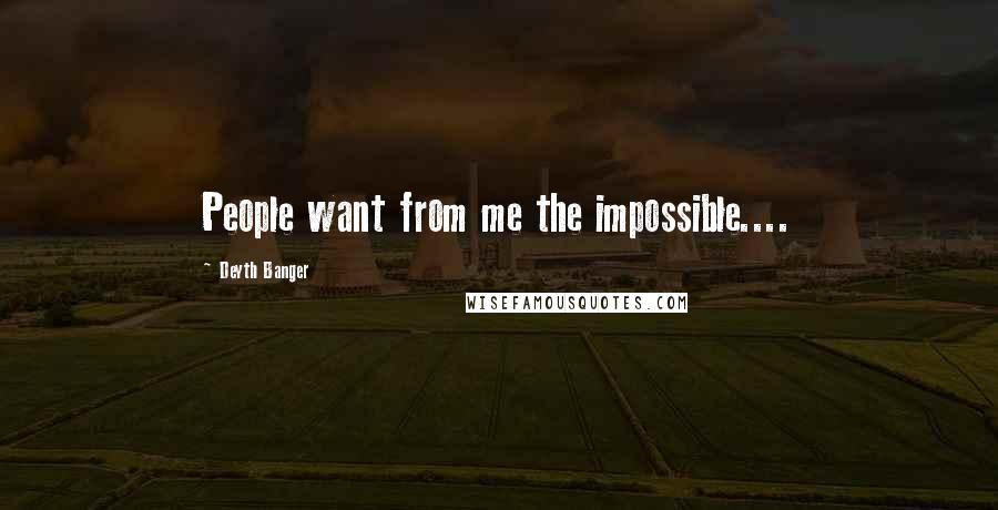 Deyth Banger Quotes: People want from me the impossible....