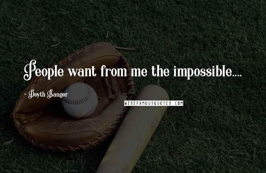 Deyth Banger Quotes: People want from me the impossible....