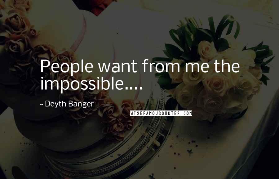 Deyth Banger Quotes: People want from me the impossible....