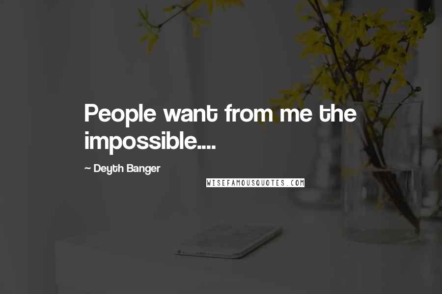 Deyth Banger Quotes: People want from me the impossible....