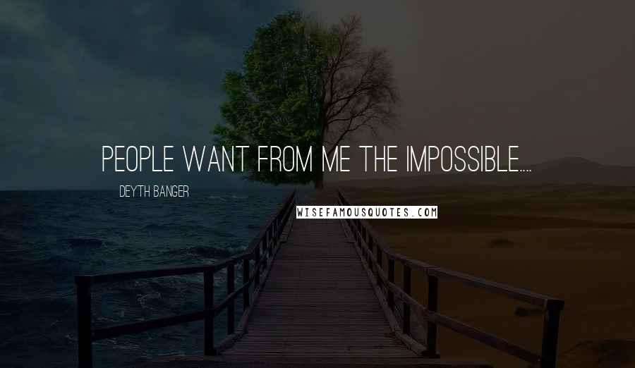 Deyth Banger Quotes: People want from me the impossible....