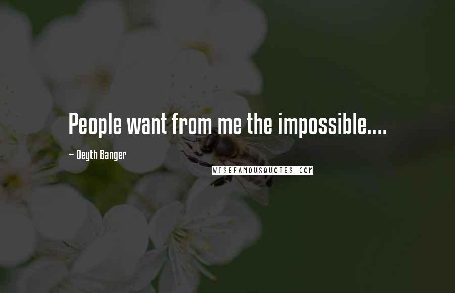 Deyth Banger Quotes: People want from me the impossible....