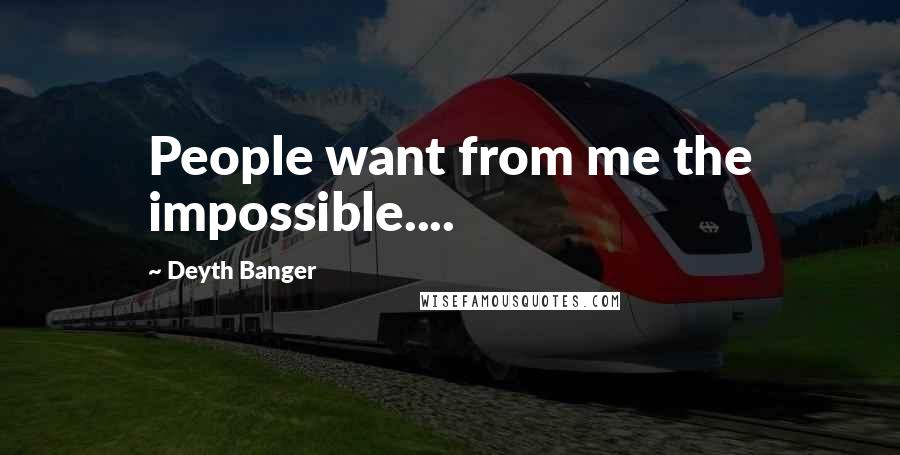 Deyth Banger Quotes: People want from me the impossible....