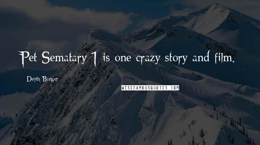 Deyth Banger Quotes: Pet Sematary 1 is one crazy story and film.