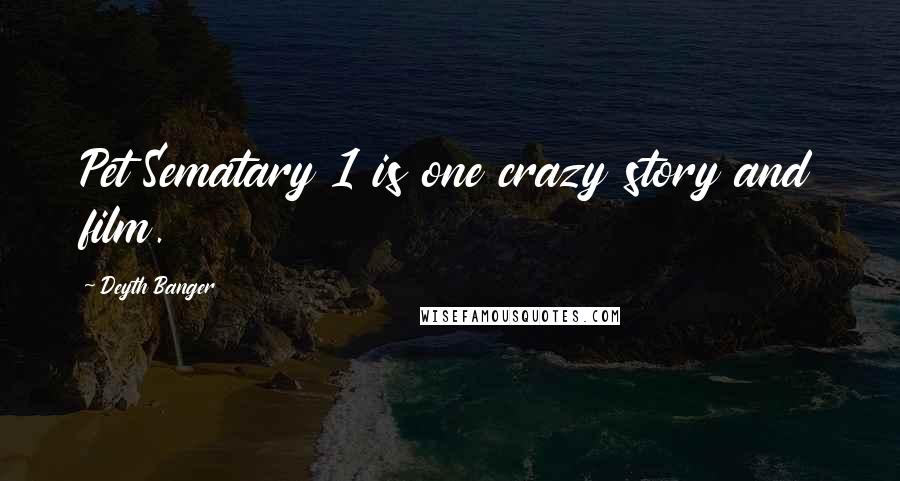 Deyth Banger Quotes: Pet Sematary 1 is one crazy story and film.