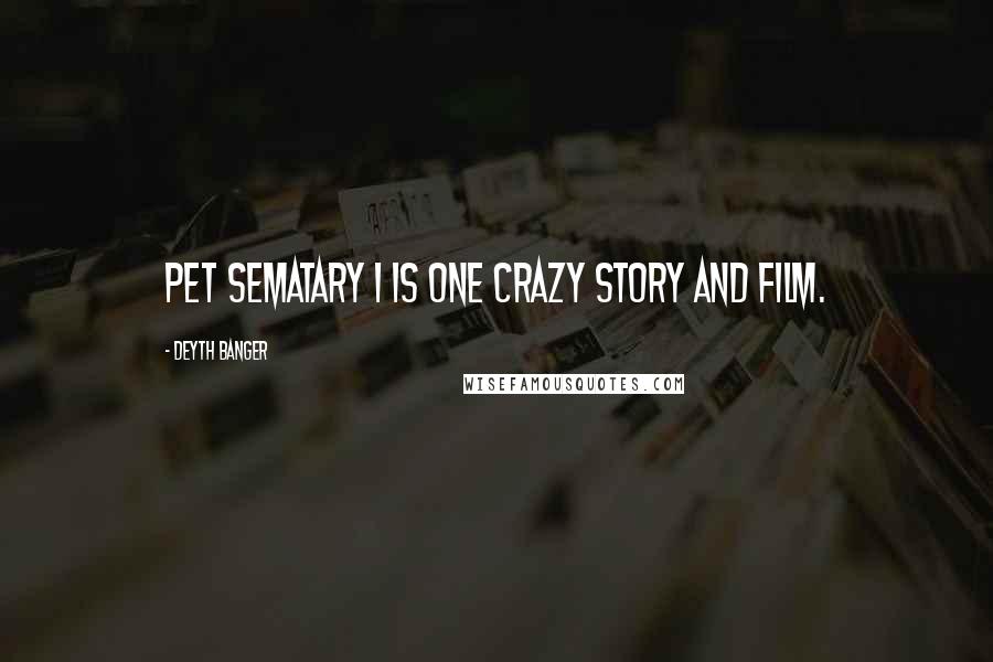 Deyth Banger Quotes: Pet Sematary 1 is one crazy story and film.