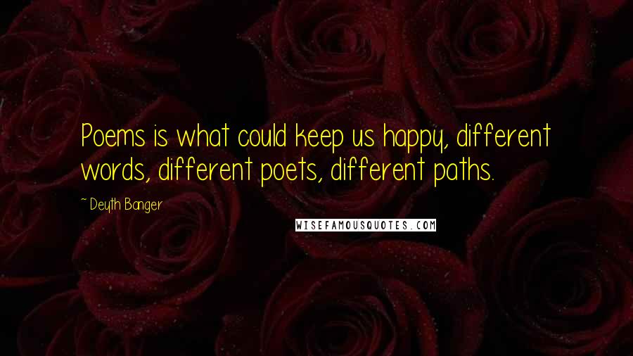 Deyth Banger Quotes: Poems is what could keep us happy, different words, different poets, different paths.
