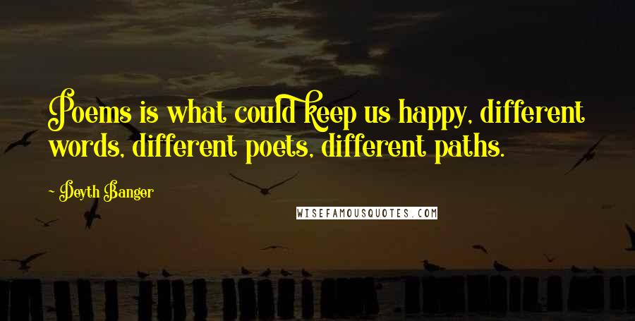 Deyth Banger Quotes: Poems is what could keep us happy, different words, different poets, different paths.