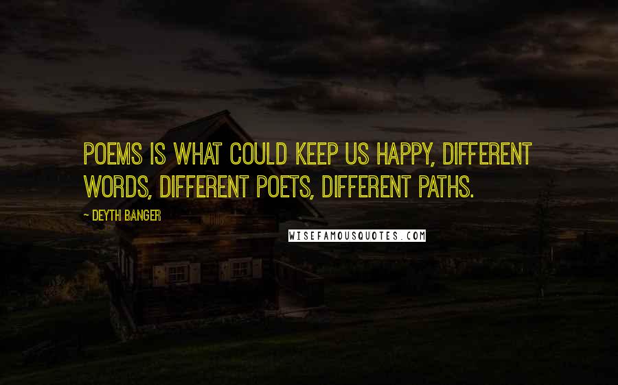 Deyth Banger Quotes: Poems is what could keep us happy, different words, different poets, different paths.