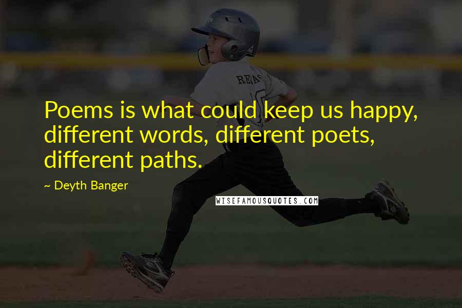 Deyth Banger Quotes: Poems is what could keep us happy, different words, different poets, different paths.