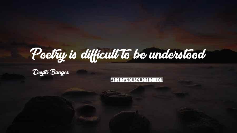 Deyth Banger Quotes: Poetry is difficult to be understood!