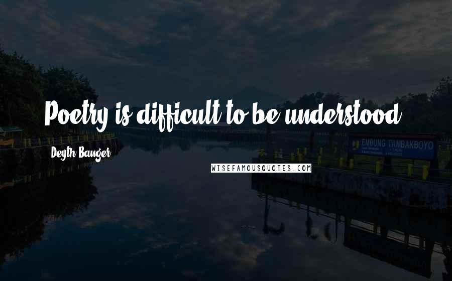Deyth Banger Quotes: Poetry is difficult to be understood!