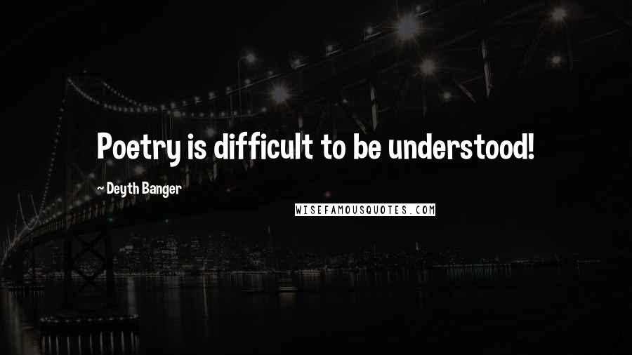 Deyth Banger Quotes: Poetry is difficult to be understood!