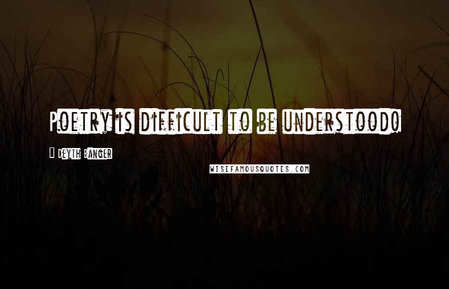 Deyth Banger Quotes: Poetry is difficult to be understood!
