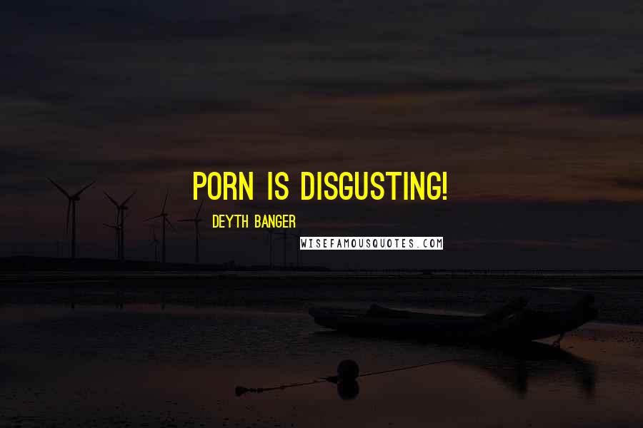 Deyth Banger Quotes: Porn is disgusting!