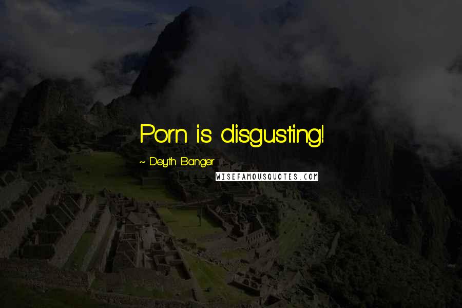 Deyth Banger Quotes: Porn is disgusting!