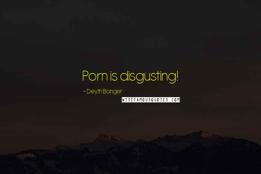 Deyth Banger Quotes: Porn is disgusting!