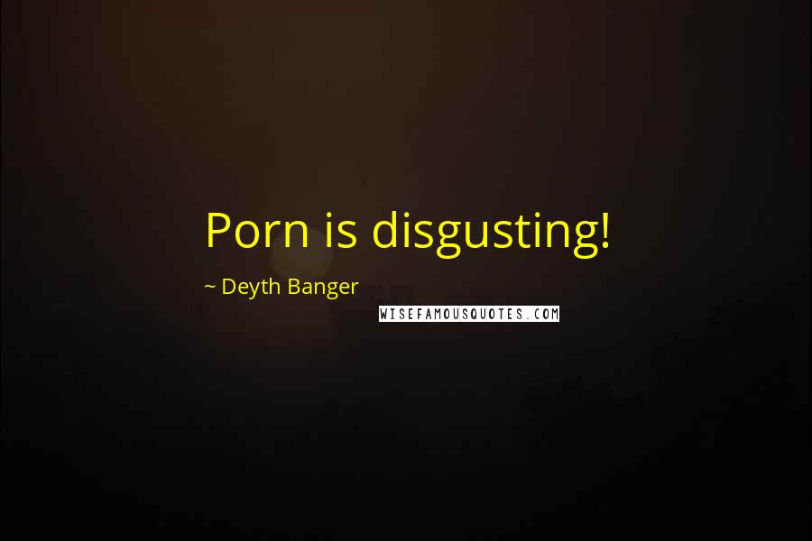 Deyth Banger Quotes: Porn is disgusting!