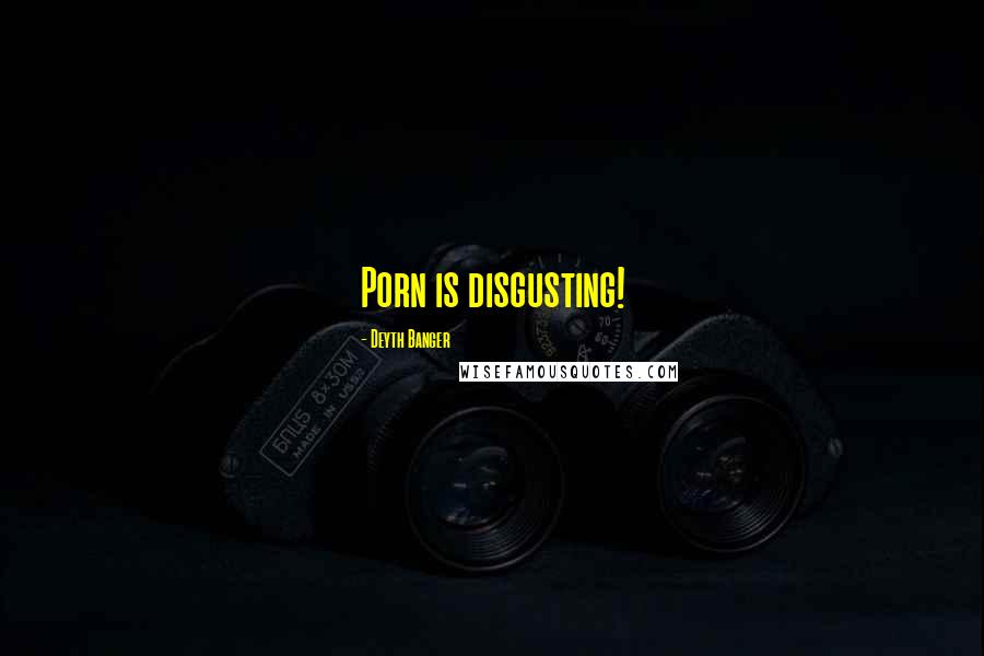 Deyth Banger Quotes: Porn is disgusting!