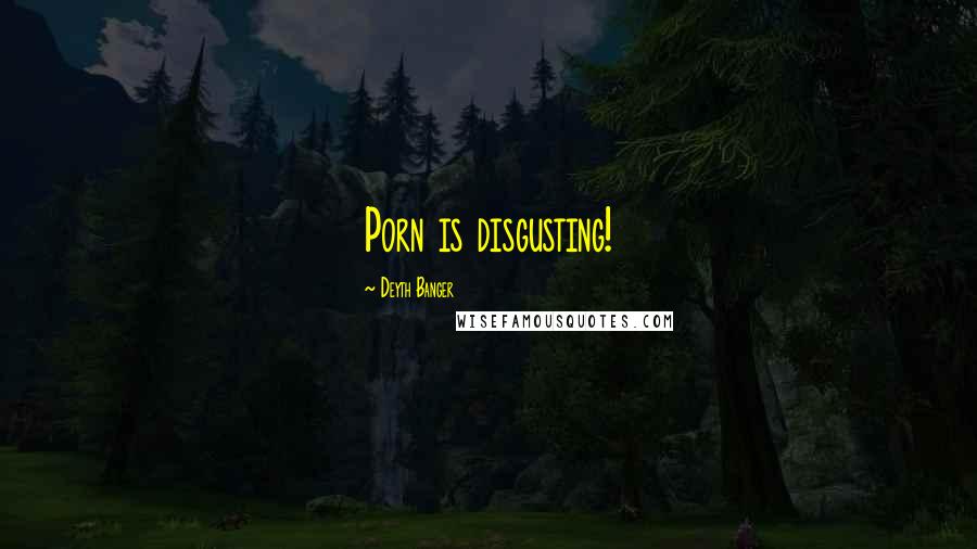 Deyth Banger Quotes: Porn is disgusting!